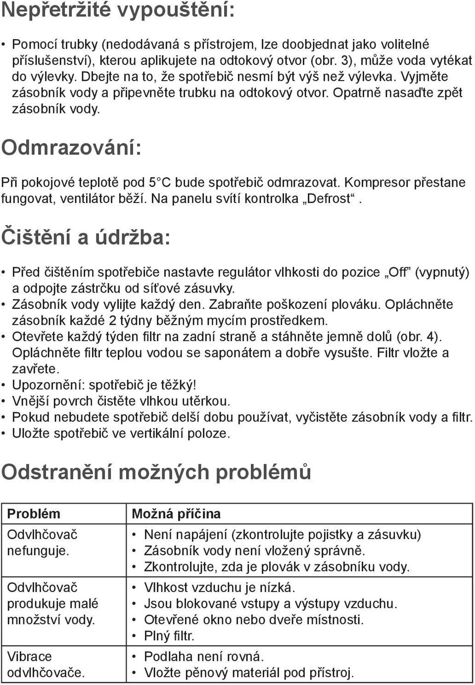 Odmrazování: Při pokojové teplotě pod 5 C bude spotřebič odmrazovat. Kompresor přestane fungovat, ventilátor běží. Na panelu svítí kontrolka Defrost.