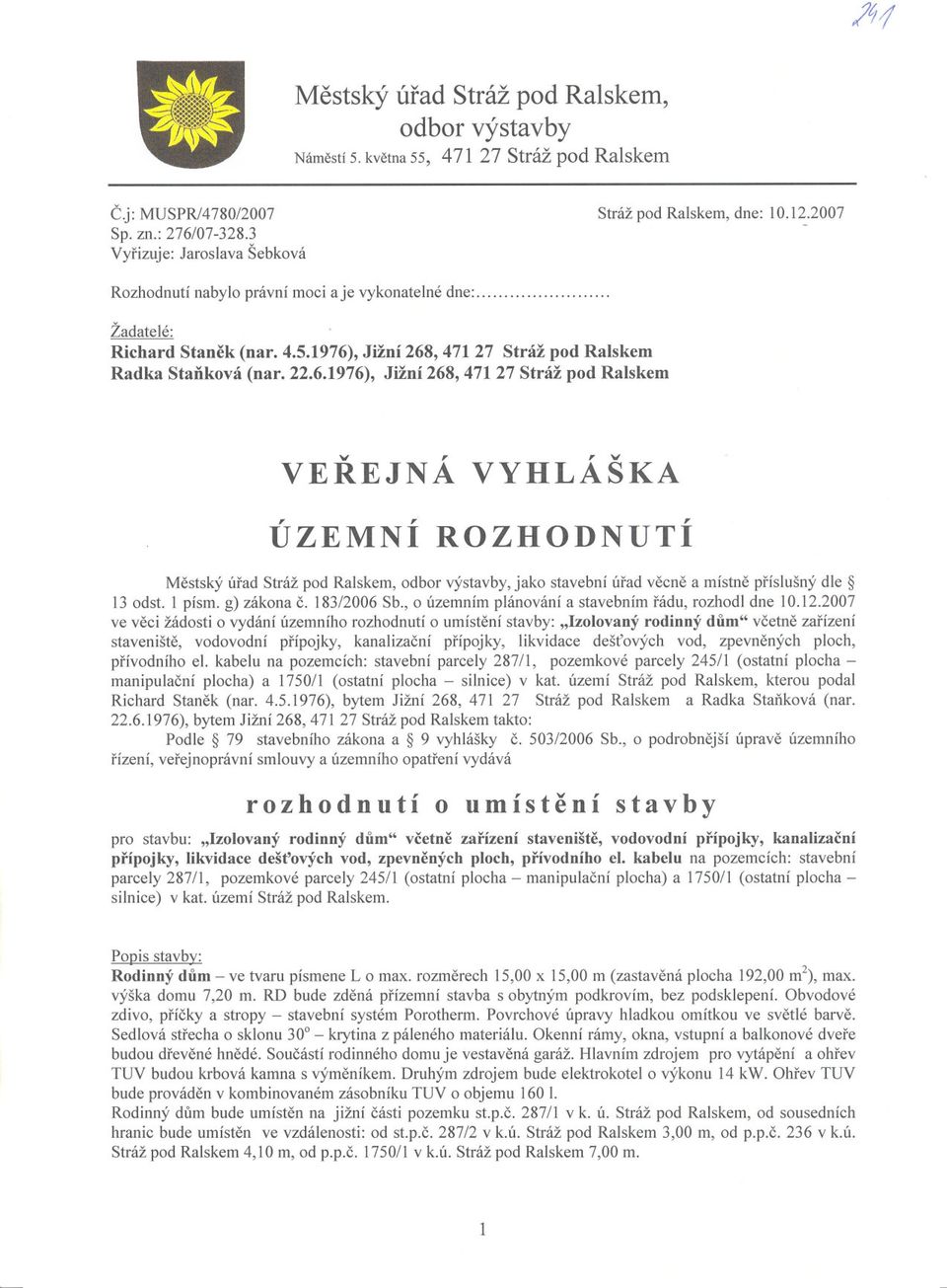 , Jižní 268,47127 Stráž pod Ralskem Radka Stanková (nar. 22.6.1976), Jižní 268, 471 27 Stráž pod Ralskem v,, v VEREJNA VYHLASKA ÚZEMNÍ ROZHODNUTÍ Mestský úrad Stráž pod Ralskem, odbor výstavby, jako stavební úrad vecne a místne príslušný dle 13 odst.