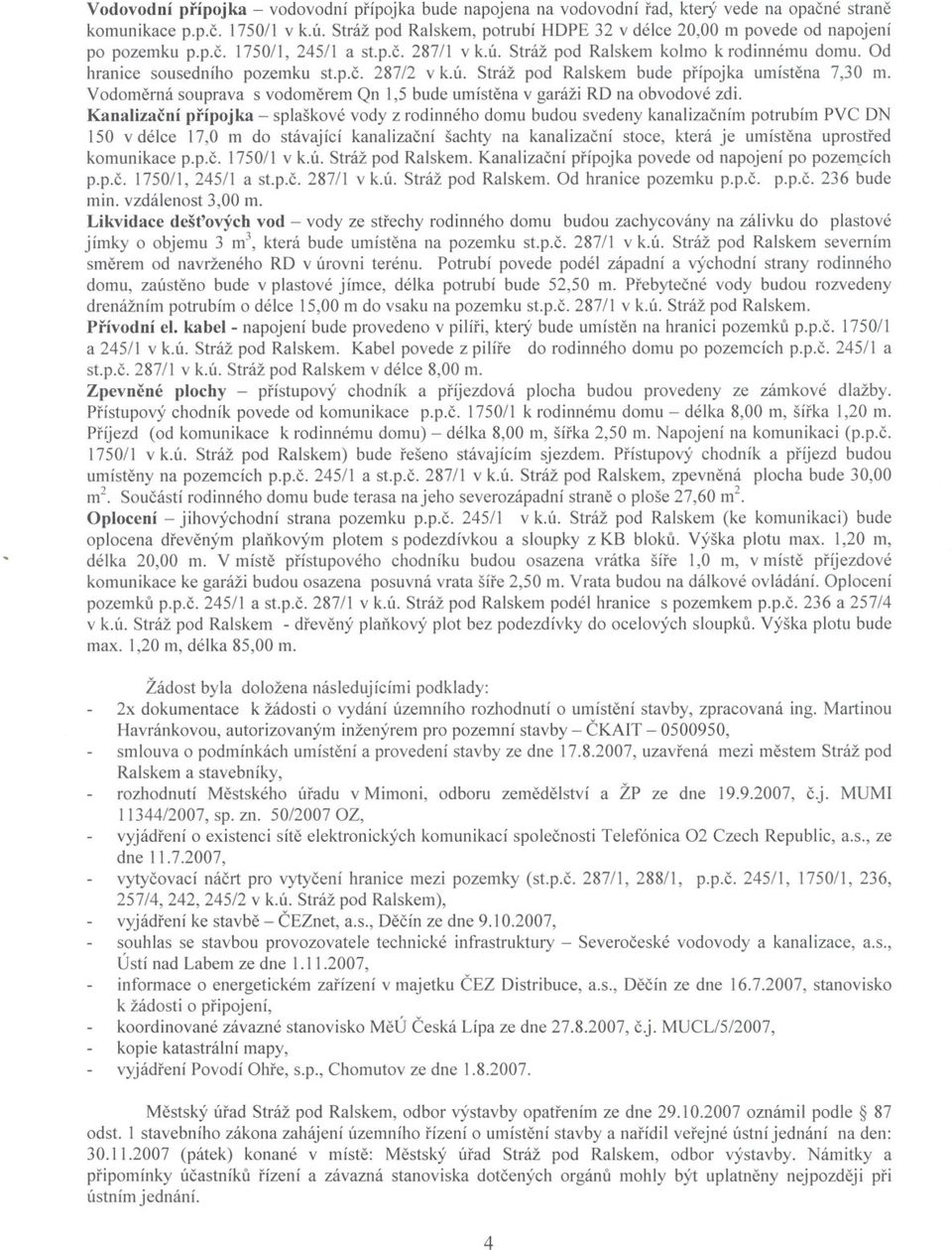 p.c. 287/2 v k.ú. Stráž pod Ralskem bude prípojka umístena 7,30 m. Vodomerná souprava s vodomerem Qn 1,5 bude umístena v garáži RD na obvodové zdi.