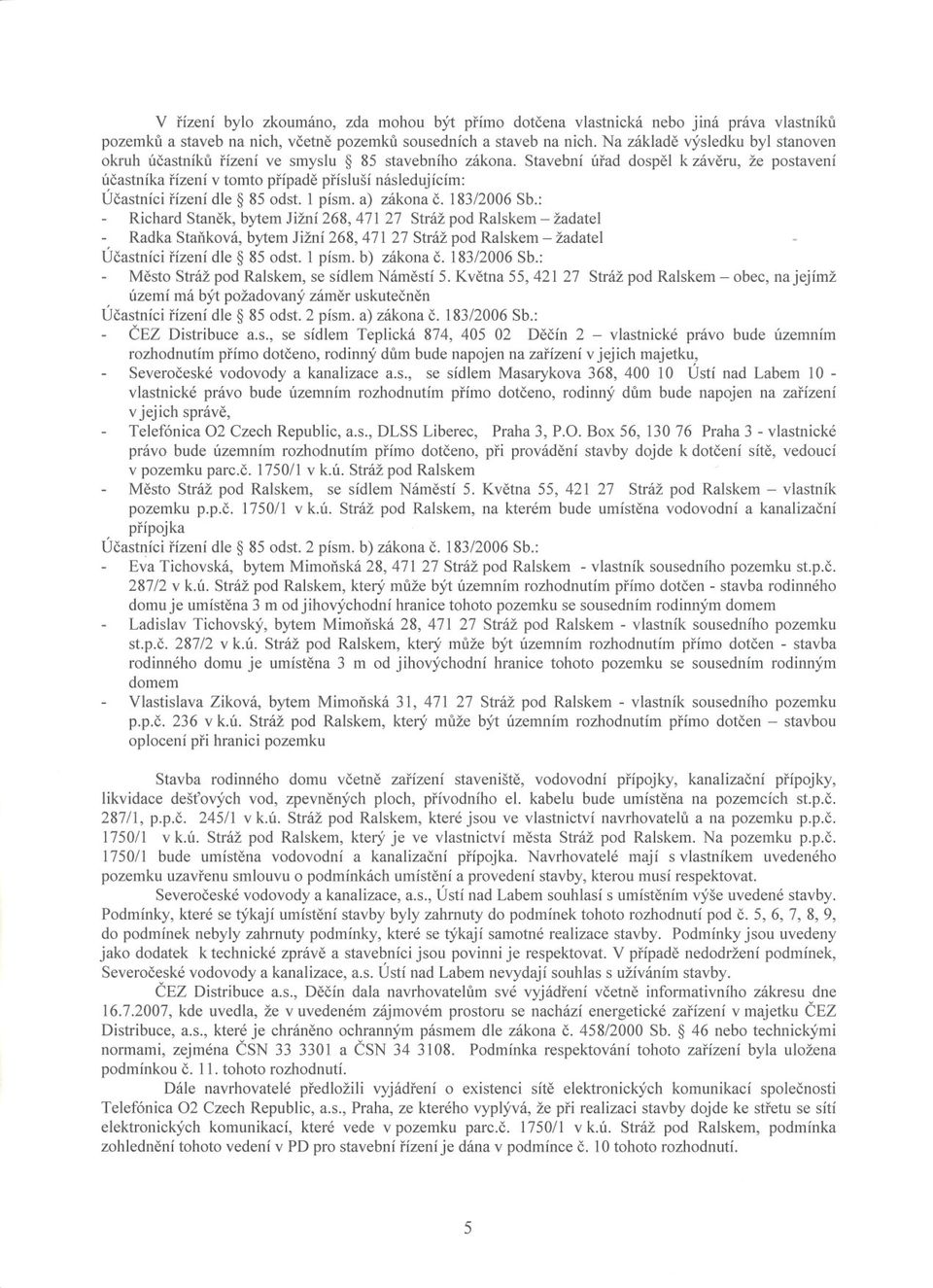 Stavební úrad dospel k záveru, že postavení úcastníka rízení v tomto prípade prísluší následujícím: Úcastníci rízení dle 85 odst. 1 písmoa) zákona C. 183/2006 Sb.