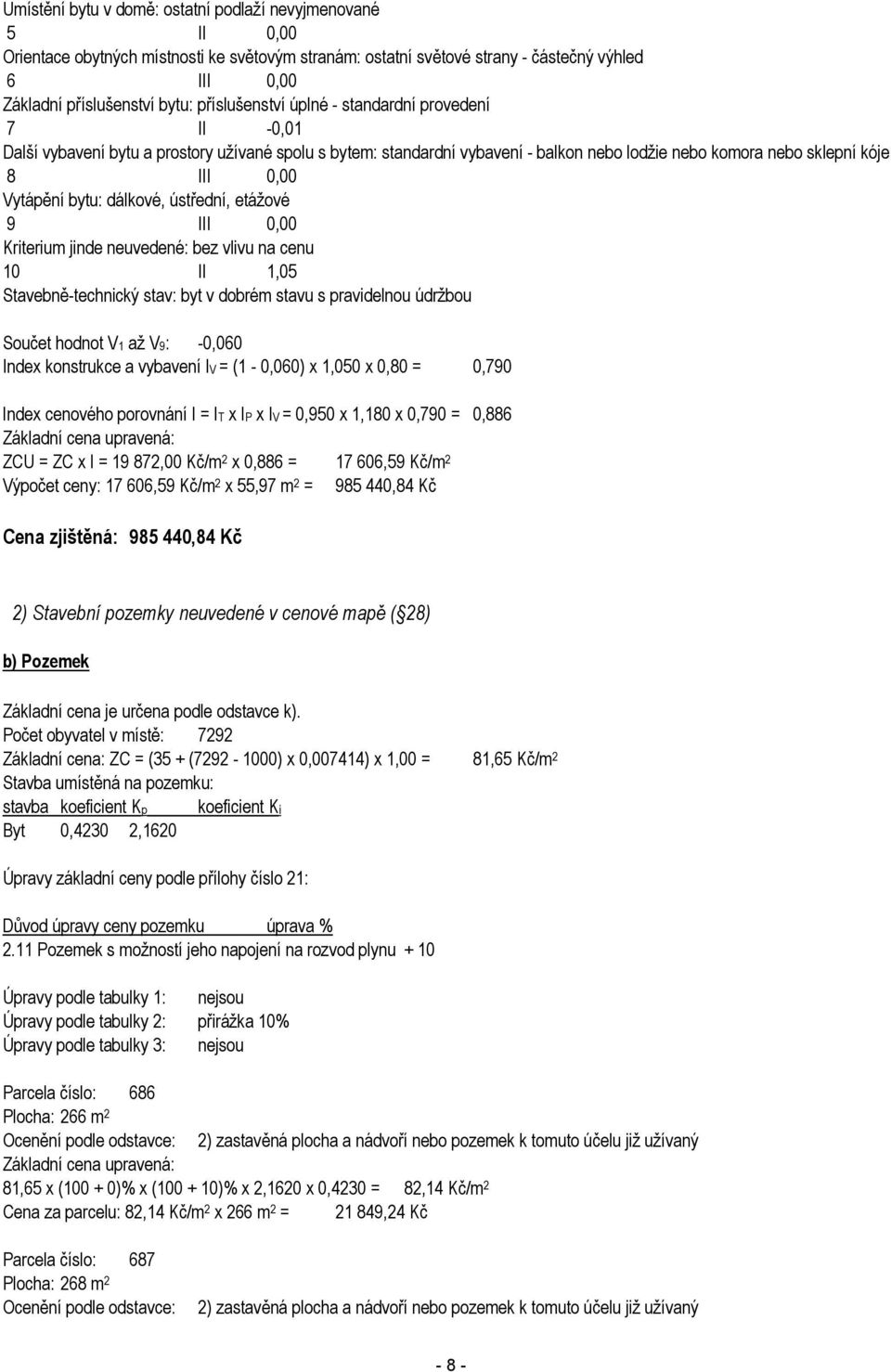 bytu: dálkové, ústřední, etážové 9 III 0,00 Kriterium jinde neuvedené: bez vlivu na cenu 10 II 1,05 Stavebně-technický stav: byt v dobrém stavu s pravidelnou údržbou Součet hodnot V1 až V9: -0,060