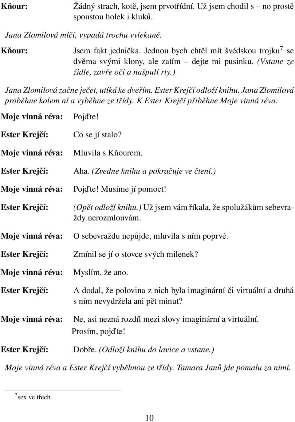 Ester Krejčí odloží knihu. Jana Zlomilová proběhne kolem ní a vyběhne ze třídy. K Ester Krejčí přiběhne Moje vinná réva. Pojďte! Co se jí stalo? Mluvila s Kňourem. Aha.