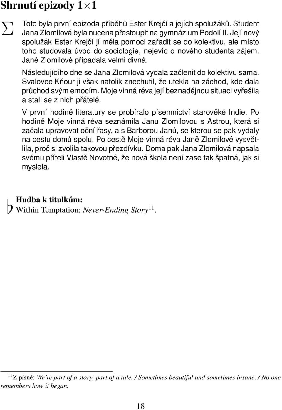 Následujícího dne se Jana Zlomilová vydala začlenit do kolektivu sama. Svalovec Kňour ji však natolik znechutil, že utekla na záchod, kde dala průchod svým emocím.