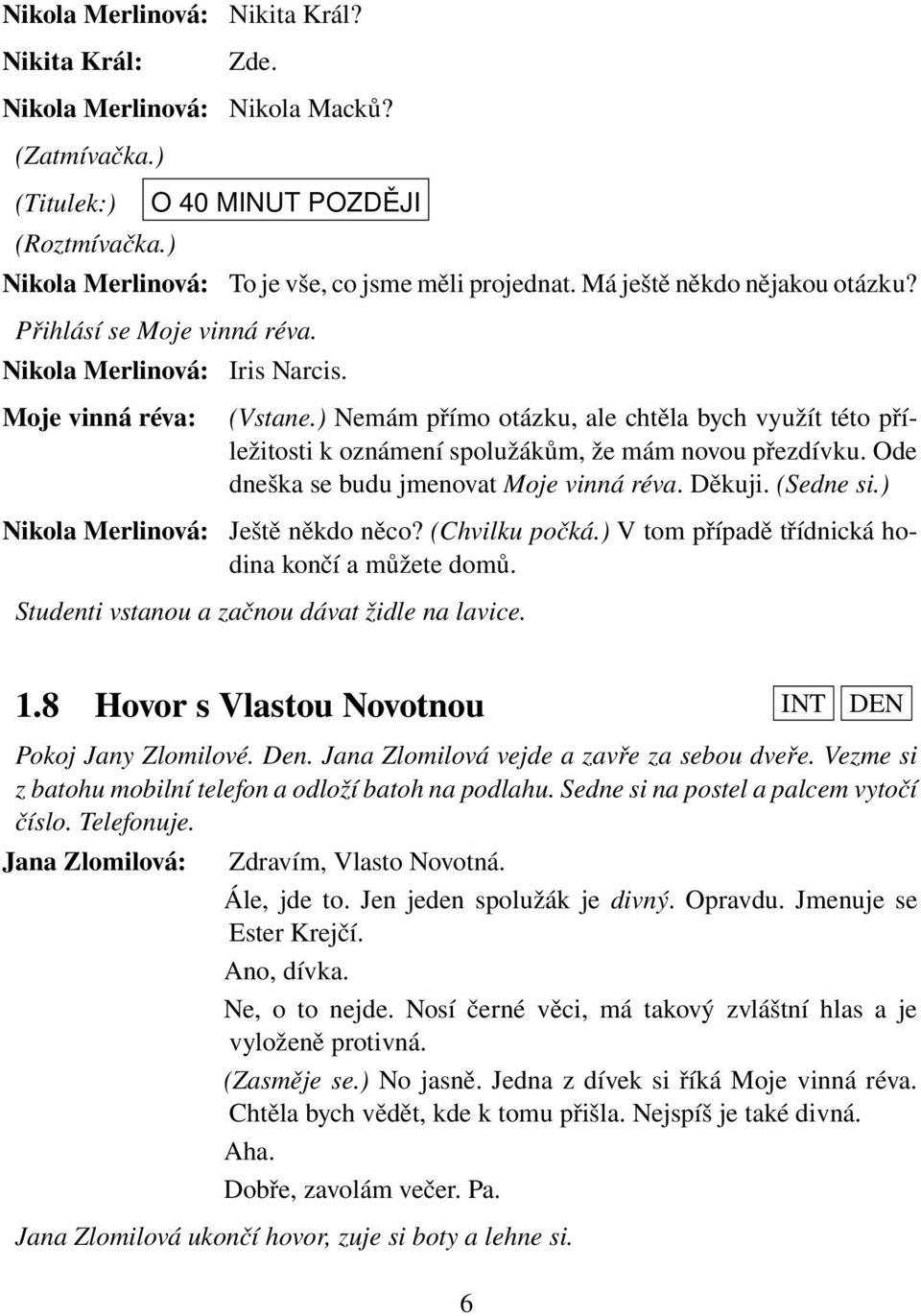 ) Ještě někdo něco? (Chvilku počká.) V tom případě třídnická hodina končí a můžete domů. Studenti vstanou a začnou dávat židle na lavice. 1.8 Hovor s Vlastou Novotnou INT DEN Pokoj Jany Zlomilové.