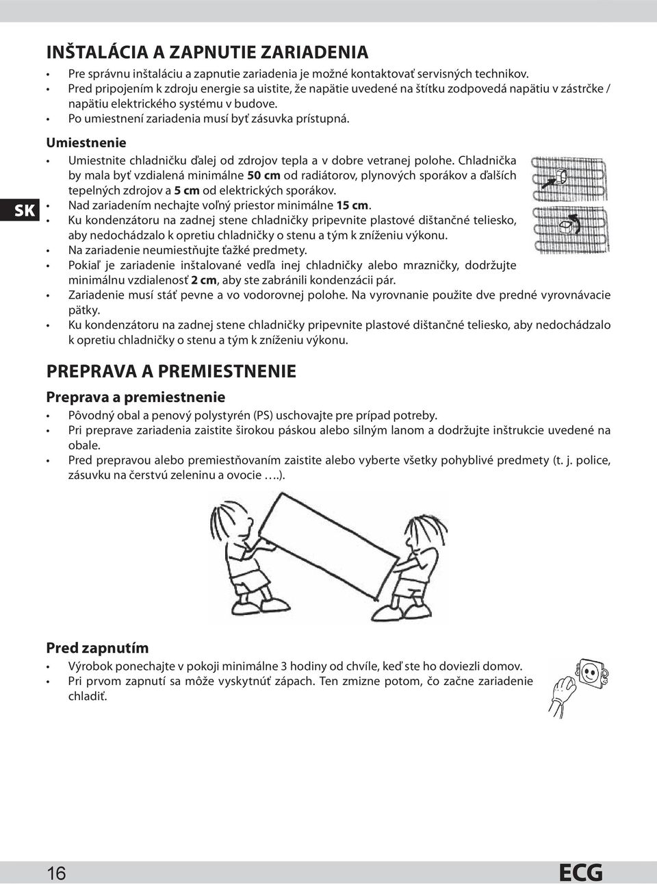 SK Umiestnenie Umiestnite chladničku ďalej od zdrojov tepla a v dobre vetranej polohe.