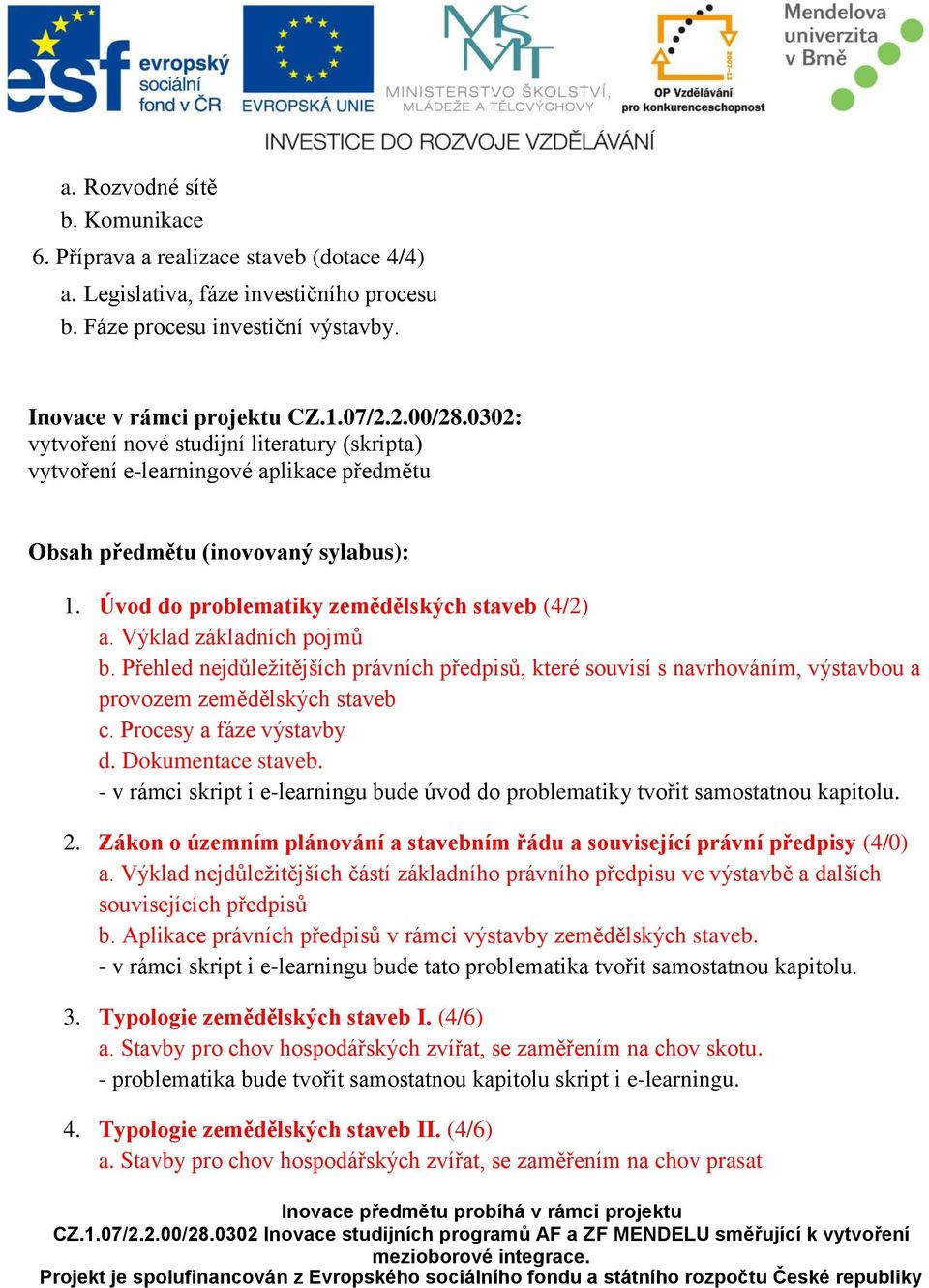 Výklad základních pojmů b. Přehled nejdůležitějších právních předpisů, které souvisí s navrhováním, výstavbou a provozem zemědělských staveb c. Procesy a fáze výstavby d. Dokumentace staveb.