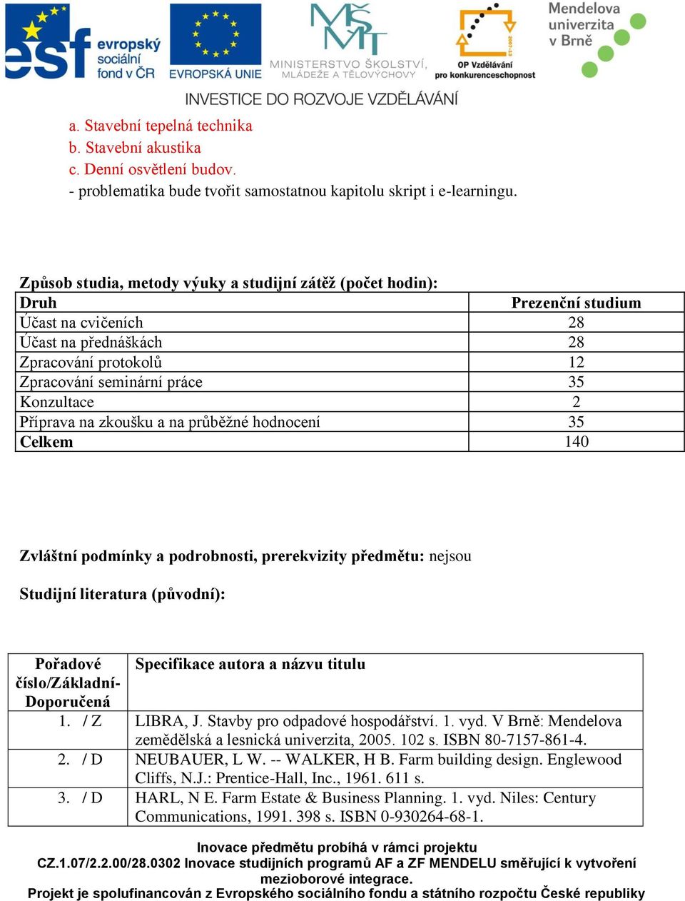 Příprava na zkoušku a na průběžné hodnocení 35 Celkem 140 Zvláštní podmínky a podrobnosti, prerekvizity předmětu: nejsou Studijní literatura (původní): Pořadové Specifikace autora a názvu titulu