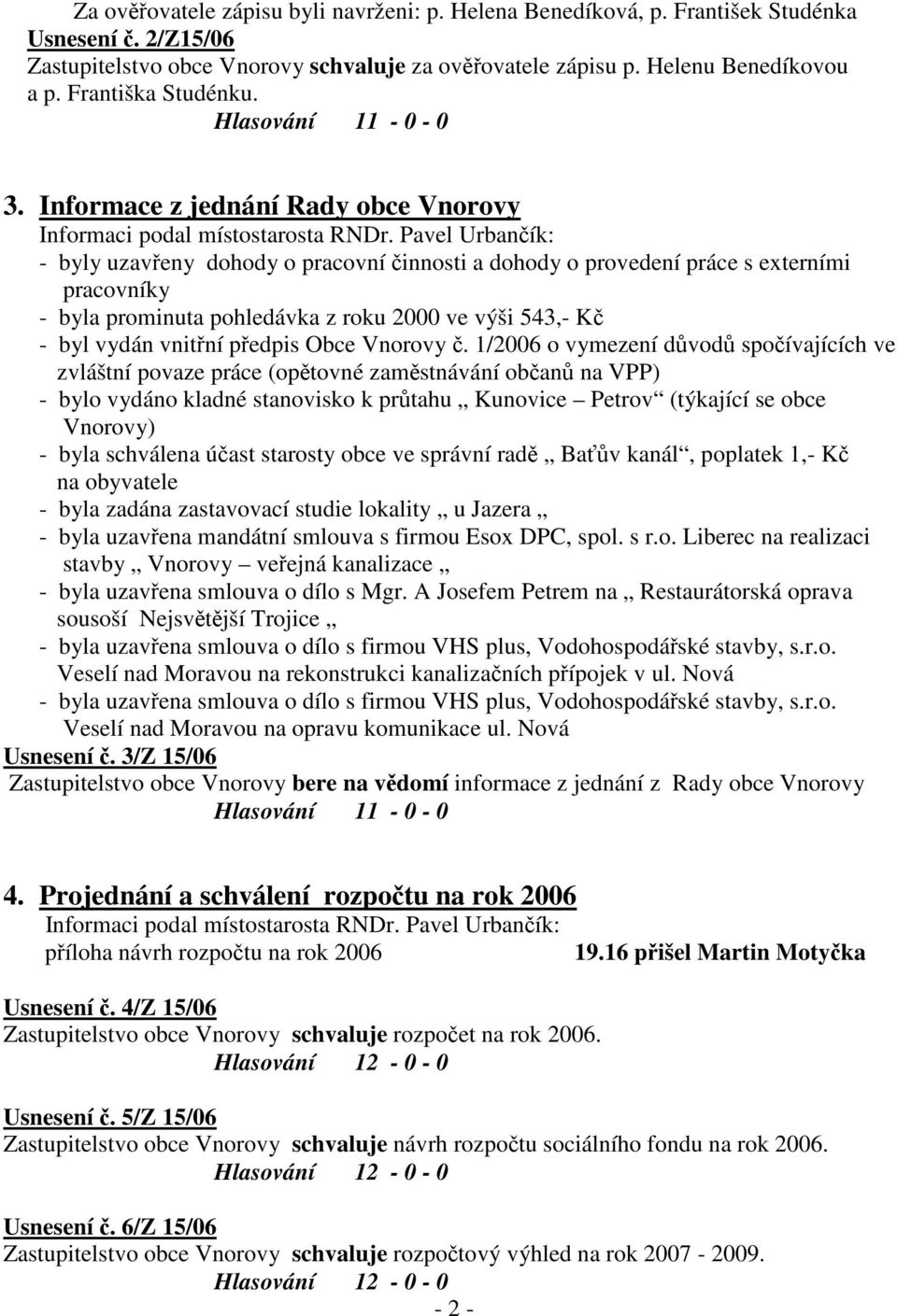 Pavel Urbančík: - byly uzavřeny dohody o pracovní činnosti a dohody o provedení práce s externími pracovníky - byla prominuta pohledávka z roku 2000 ve výši 543,- Kč - byl vydán vnitřní předpis Obce