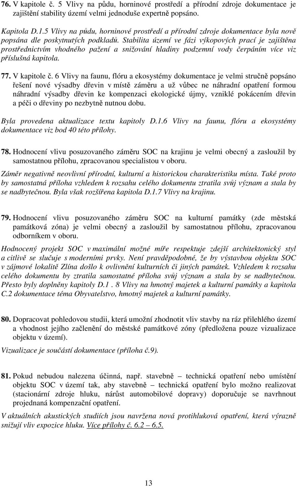 Stabilita území ve fázi výkopových prací je zajištěna prostřednictvím vhodného pažení a snižování hladiny podzemní vody čerpáním více viz příslušná kapitola. 77. V kapitole č.