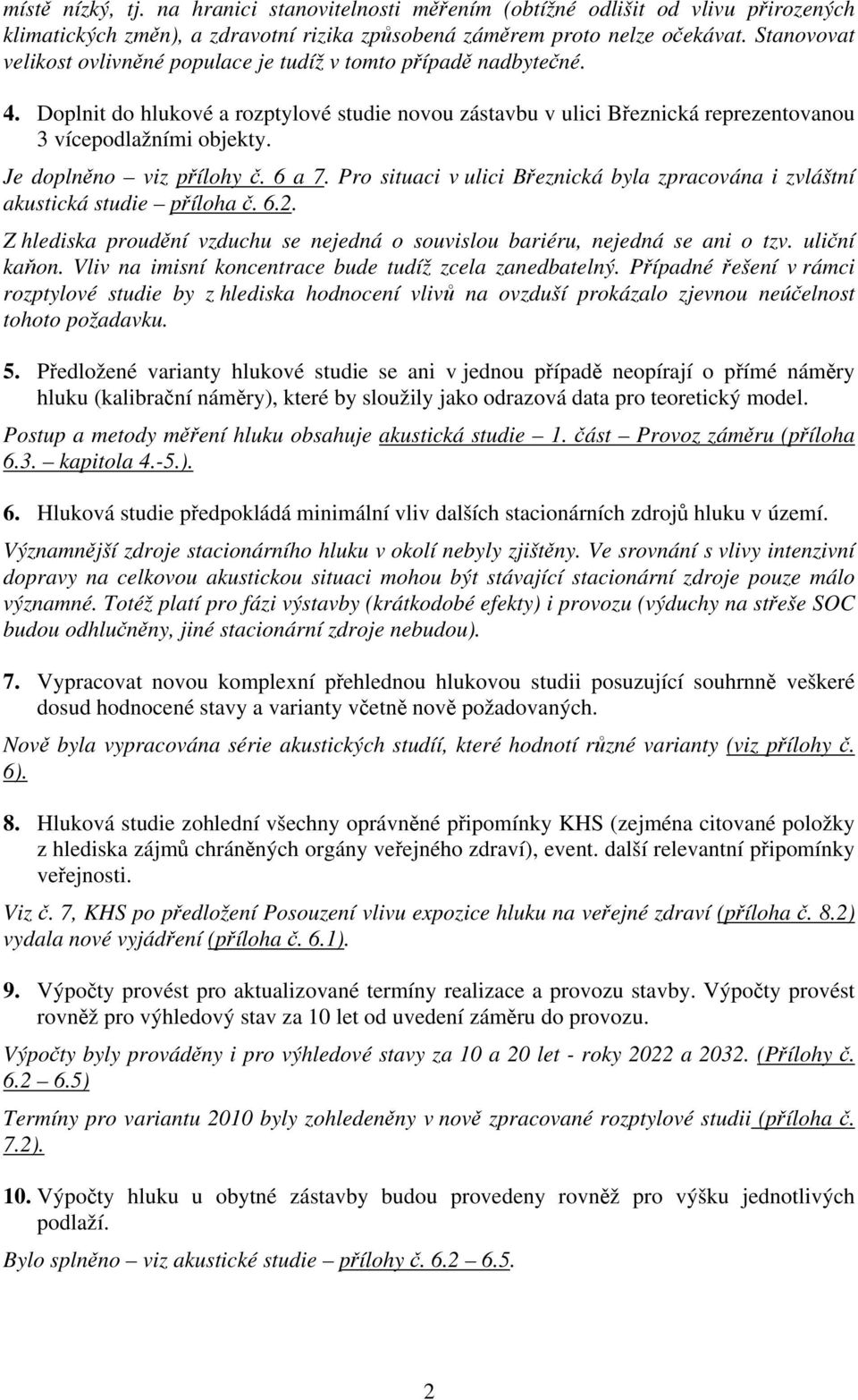 Je doplněno viz přílohy č. 6 a 7. Pro situaci v ulici Březnická byla zpracována i zvláštní akustická studie příloha č. 6.2.