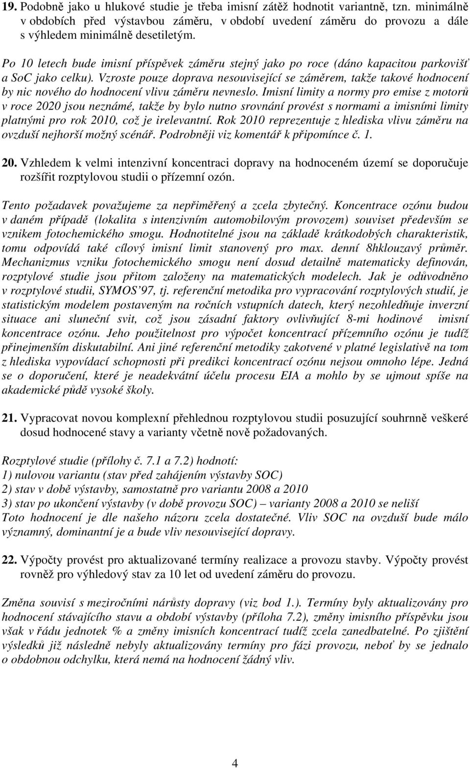 Vzroste pouze doprava nesouvisející se záměrem, takže takové hodnocení by nic nového do hodnocení vlivu záměru nevneslo.