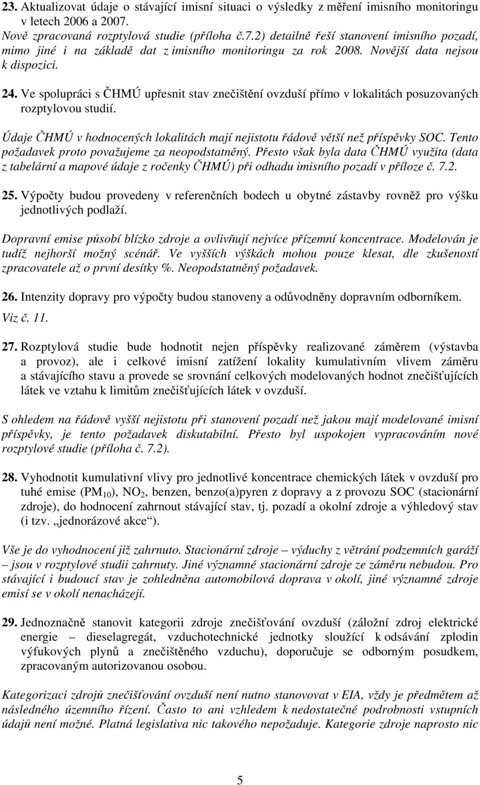 Ve spolupráci s ČHMÚ upřesnit stav znečištění ovzduší přímo v lokalitách posuzovaných rozptylovou studií. Údaje ČHMÚ v hodnocených lokalitách mají nejistotu řádově větší než příspěvky SOC.