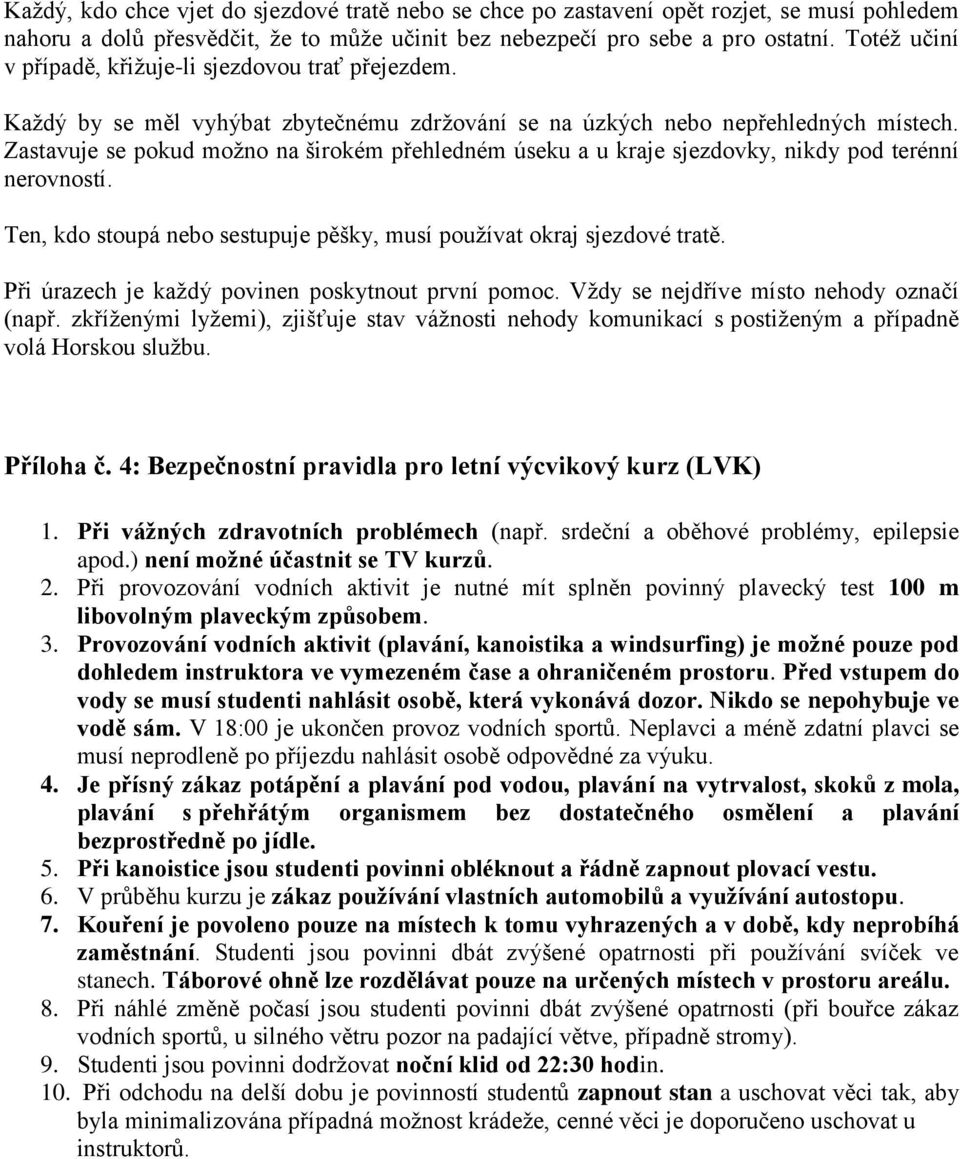 Zastavuje se pokud možno na širokém přehledném úseku a u kraje sjezdovky, nikdy pod terénní nerovností. Ten, kdo stoupá nebo sestupuje pěšky, musí používat okraj sjezdové tratě.