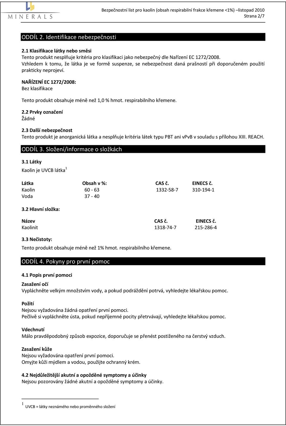 NAŘÍZENÍ EC 1272/2008: Bez klasifikace Tento produkt obsahuje méně než 1,0 % hmot. respirabilního křemene. 2.2 Prvky označení Žádné 2.
