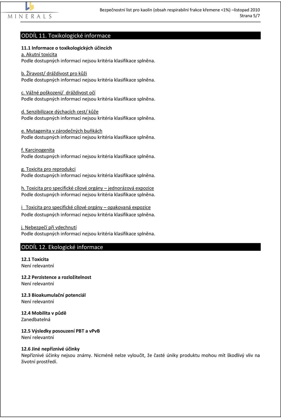 Toxicita pro specifické cílové orgány jednorázová expozice i Toxicita pro specifické cílové orgány opakovaná expozice j. Nebezpečí při vdechnutí ODDÍL 12. Ekologické informace 12.1 Toxicita 12.