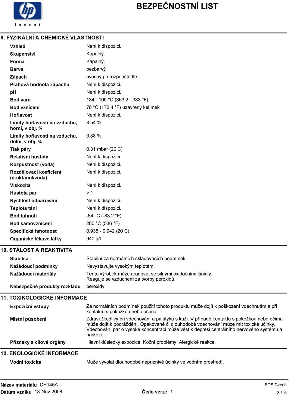 31 mbar (20 C) Relativní hustota Rozpustnost (voda) Rozdělovací koeficient (n-oktanol/voda) Viskozita Hustota par > 1 Rychlost odpařování Teplota tání Bod tuhnutí Bod samovznícení -64 C (-83.