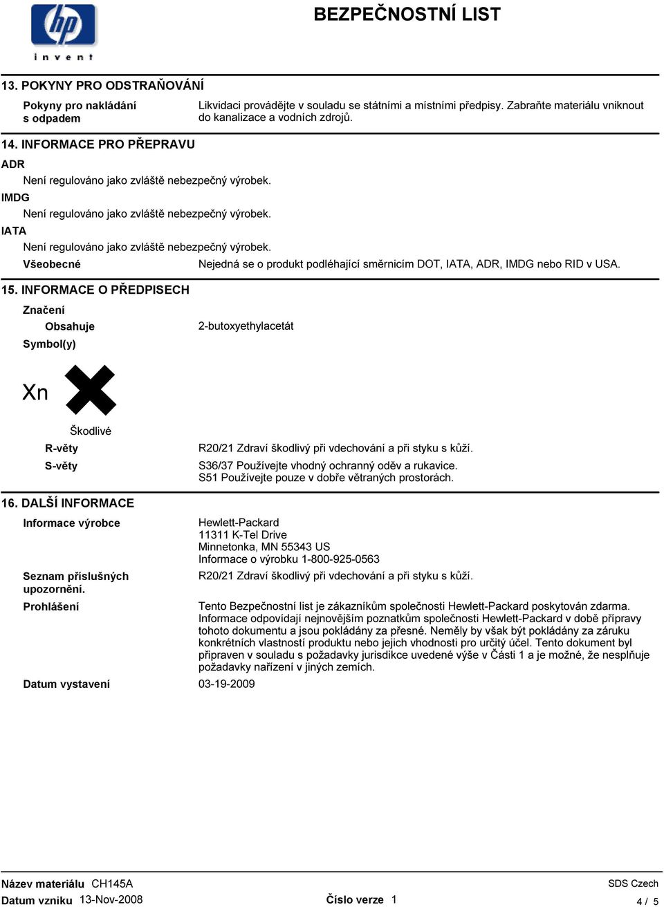 INFORMACE O PŘEDPISECH Značení Obsahuje Symbol(y) 2-butoxyethylacetát Xn R-věty S-věty Škodlivé R20/21 Zdraví škodlivý při vdechování a při styku s kůží.