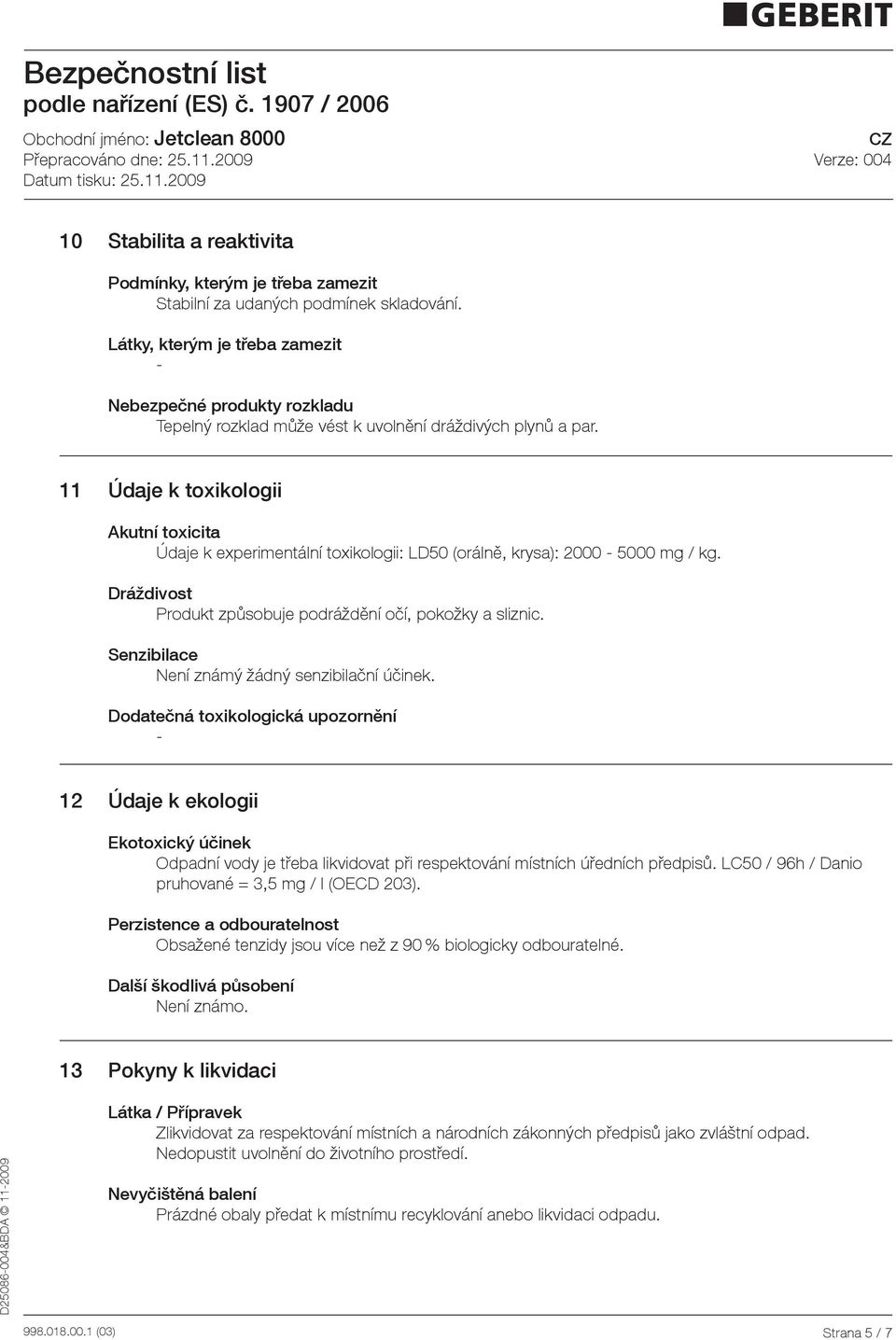 11 Údaje k toxikologii Akutní toxicita Údaje k experimentální toxikologii: LD50 (orálně, krysa): 2000 5000 mg / kg. Dráždivost Produkt způsobuje podráždění očí, pokožky a sliznic.