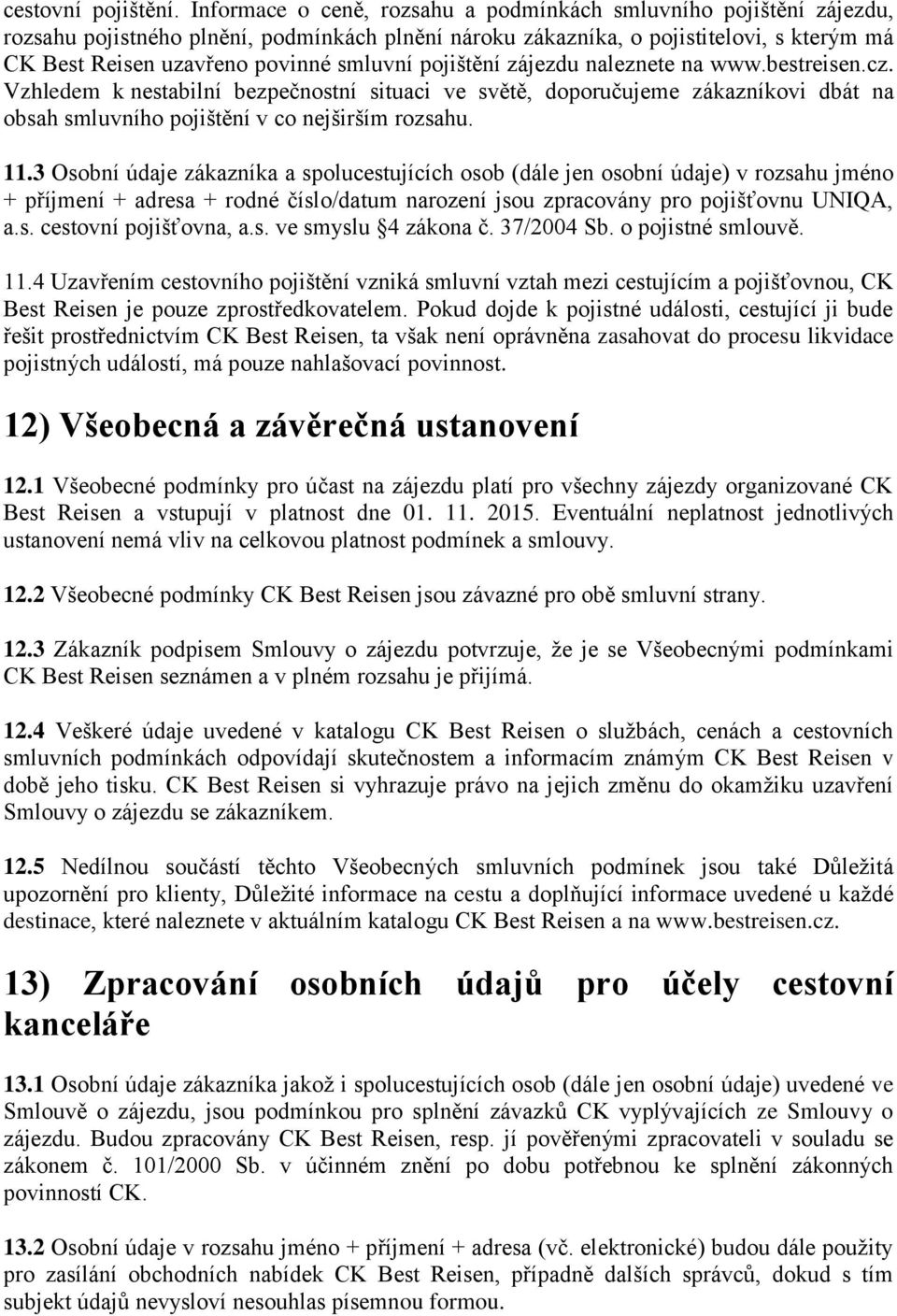 pojištění zájezdu naleznete na www.bestreisen.cz. Vzhledem k nestabilní bezpečnostní situaci ve světě, doporučujeme zákazníkovi dbát na obsah smluvního pojištění v co nejširším rozsahu. 11.