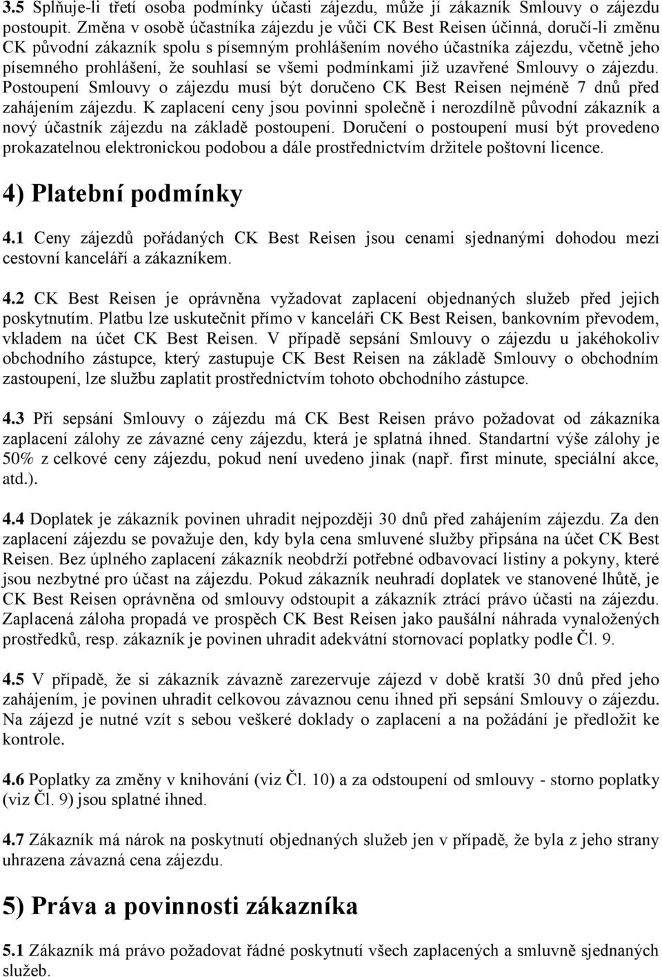 se všemi podmínkami již uzavřené Smlouvy o zájezdu. Postoupení Smlouvy o zájezdu musí být doručeno CK Best Reisen nejméně 7 dnů před zahájením zájezdu.