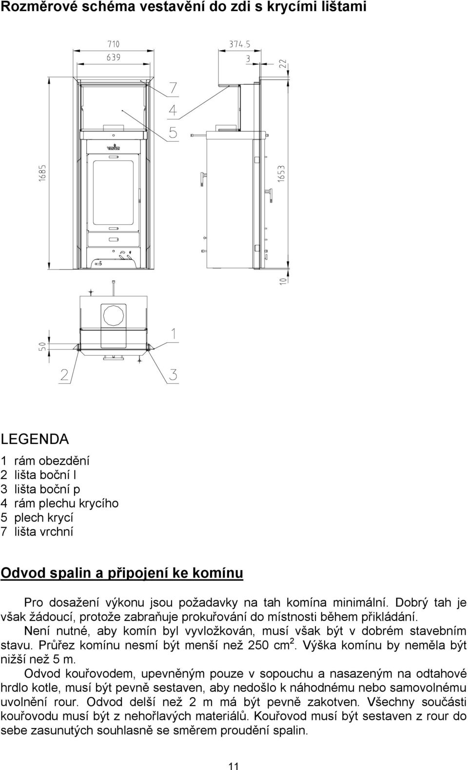 Není nutné, aby komín byl vyvložkován, musí však být v dobrém stavebním stavu. Průřez komínu nesmí být menší než 250 cm 2. Výška komínu by neměla být nižší než 5 m.