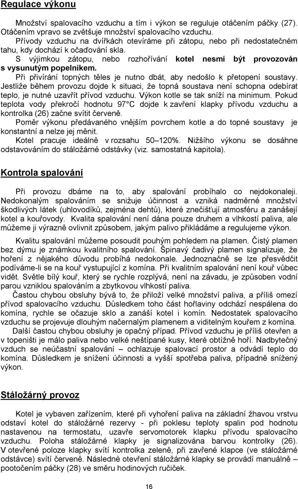 Při přivírání topných těles je nutno dbát, aby nedošlo k přetopení soustavy. Jestliže během provozu dojde k situaci, že topná soustava není schopna odebírat teplo, je nutné uzavřít přívod vzduchu.