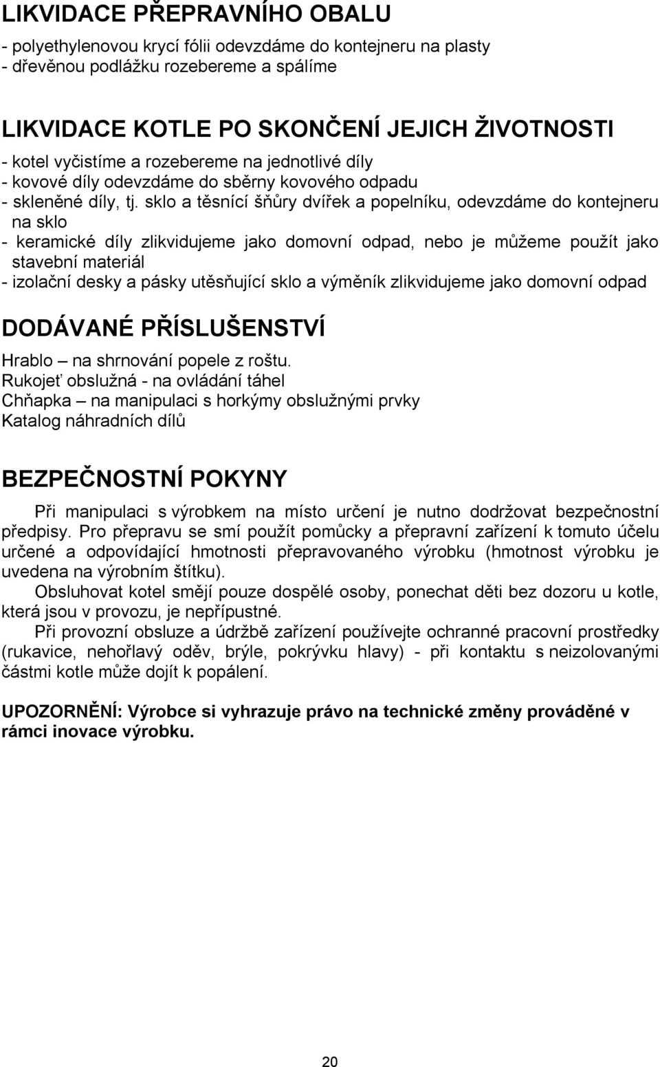 sklo a těsnící šňůry dvířek a popelníku, odevzdáme do kontejneru na sklo - keramické díly zlikvidujeme jako domovní odpad, nebo je můžeme použít jako stavební materiál - izolační desky a pásky