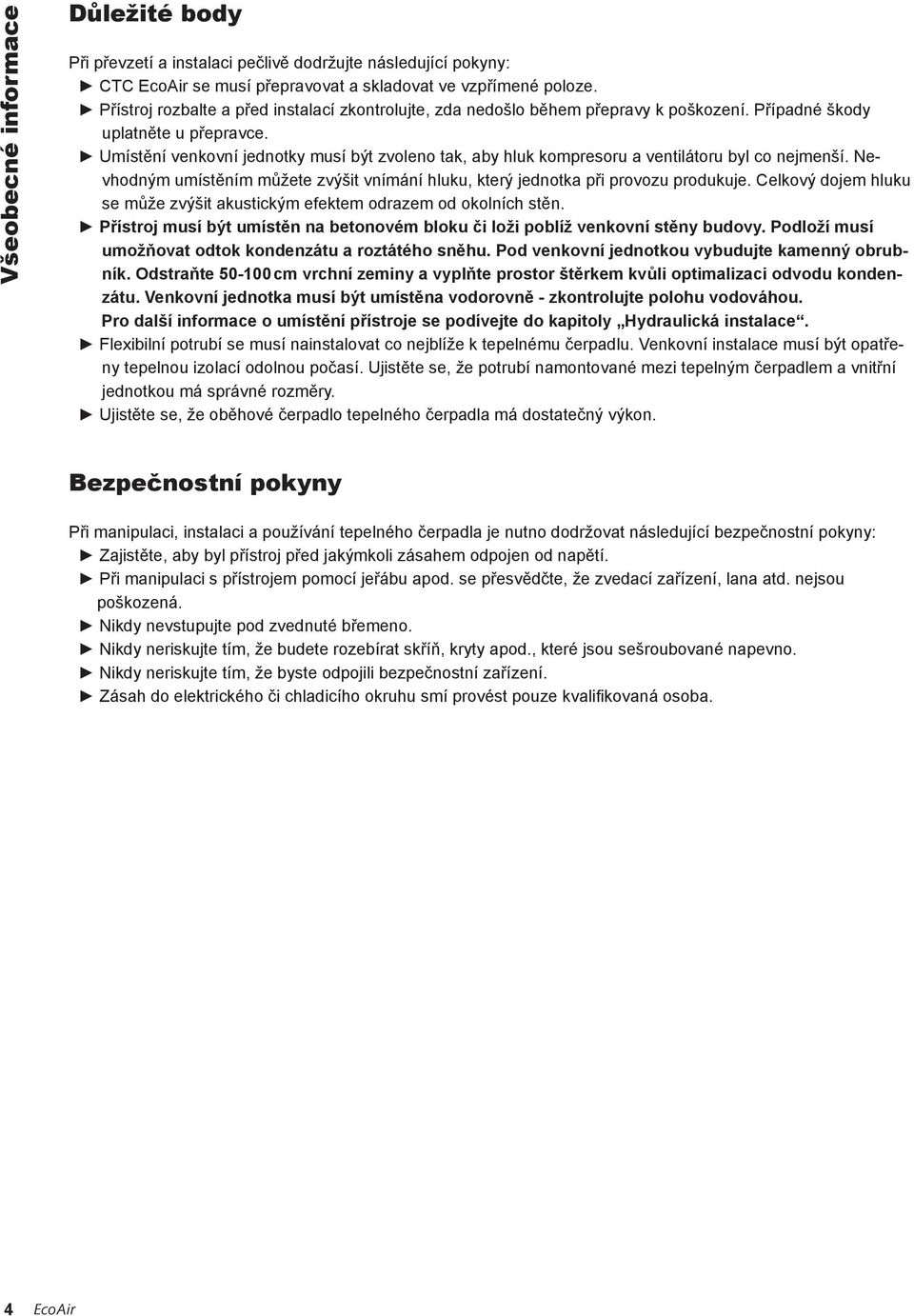 Umístění venkovní jednotky musí být zvoleno tak, aby hluk kompresoru a ventilátoru byl co nejmenší. Nevhodným umístěním můžete zvýšit vnímání hluku, který jednotka při provozu produkuje.