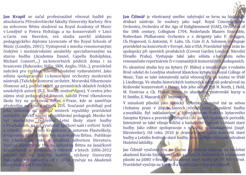 the Royal Schools of Music (Londýn, 2001). Vystupoval s mnoha renomovanými českými i mezinárodními ansámbly specializovanými na starou hudbu (Academia Daniel, Capella Rudolphina, Michael Consort.