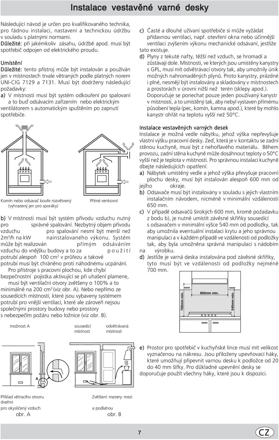 Umístění Důležité: tento přístroj může být instalován a používán jen v místnostech trvale větraných podle platných norem UNI-CIG 7129 a 7131.