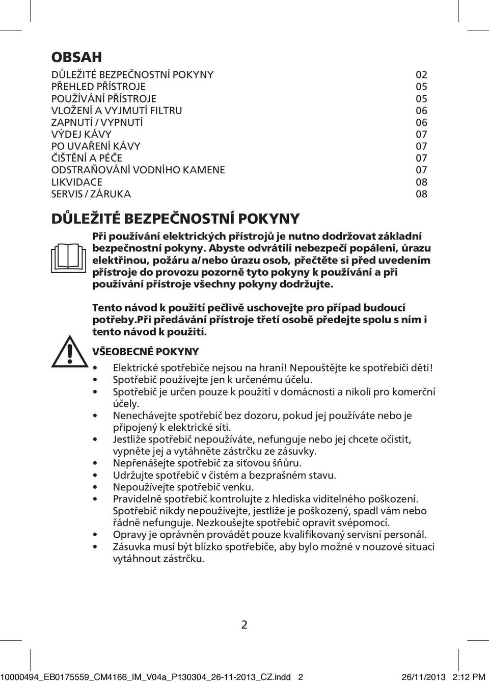 Abyste odvrátili nebezpečí popálení, úrazu elektřinou, požáru a/nebo úrazu osob, přečtěte si před uvedením přístroje do provozu pozorně tyto pokyny k používání a při používání přístroje všechny