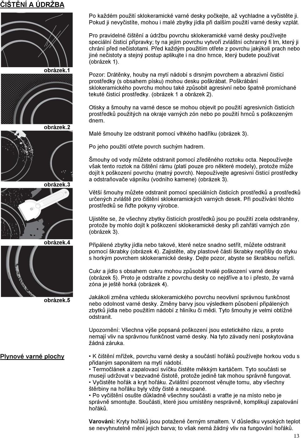 Pro pravidelné čištění a údržbu povrchu sklokeramické varné desky používejte speciální čisticí přípravky; ty na jejím povrchu vytvoří zvláštní ochranný fi lm, který ji chrání před nečistotami.