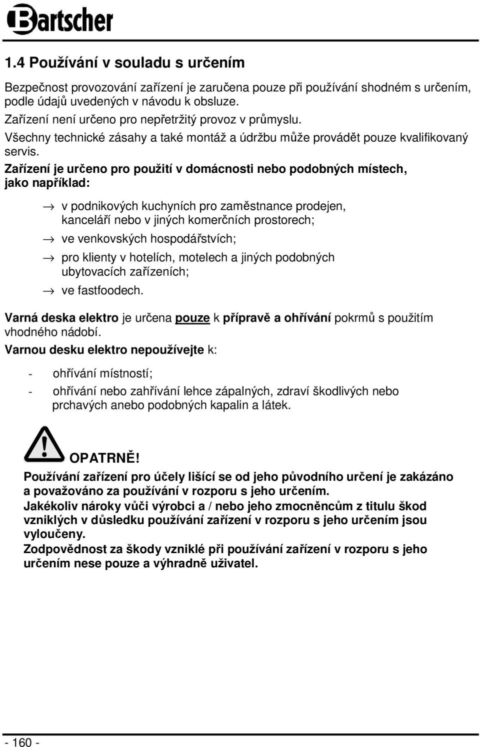 Zařízení je určeno pro použití v domácnosti nebo podobných místech, jako například: v podnikových kuchyních pro zaměstnance prodejen, kanceláří nebo v jiných komerčních prostorech; ve venkovských