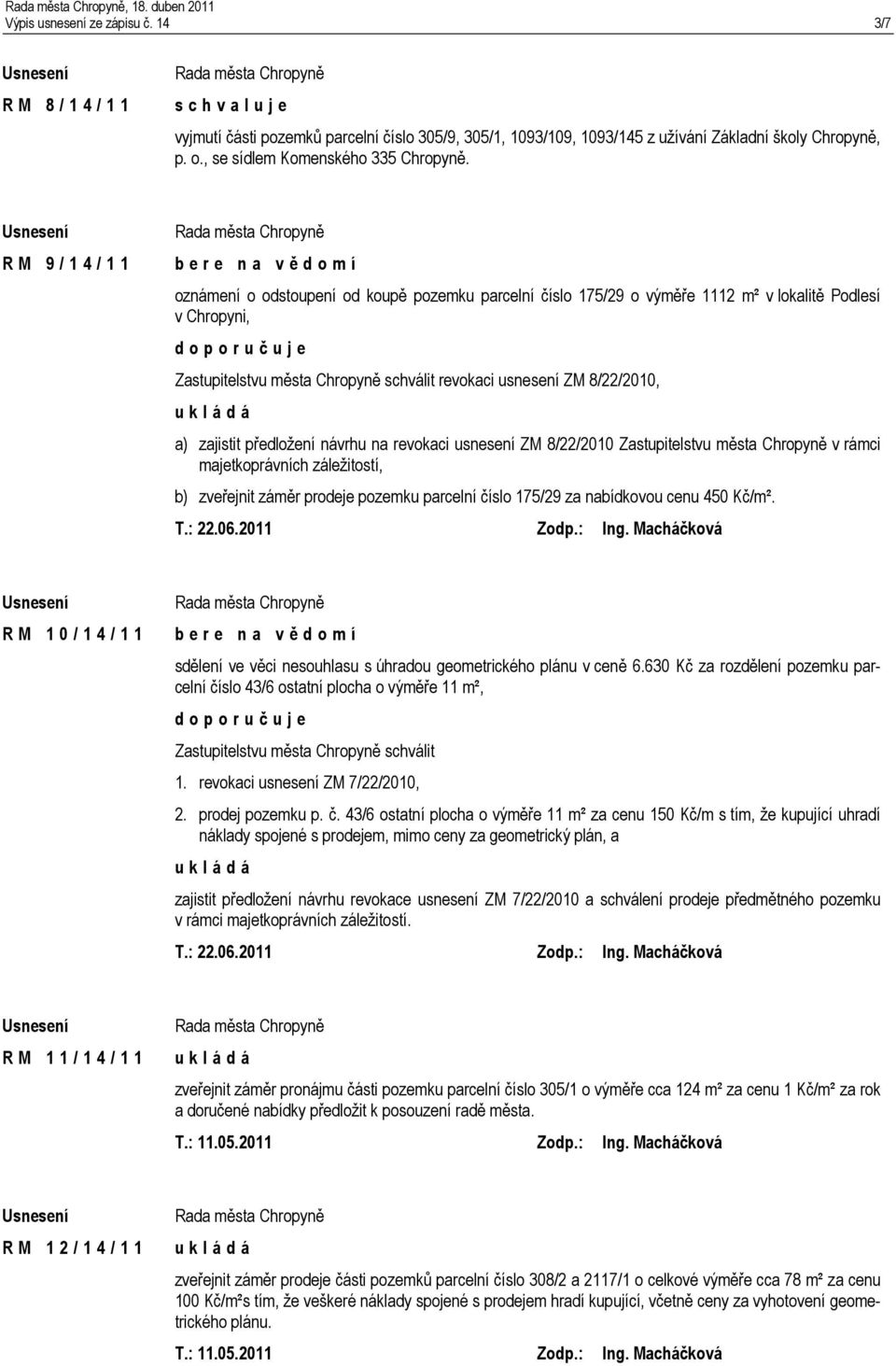 R M 9 / 1 4 / 1 1 oznámení o odstoupení od koupě pozemku parcelní číslo 175/29 o výměře 1112 m² v lokalitě Podlesí v Chropyni, d o p o r u č u j e Zastupitelstvu města Chropyně schválit revokaci