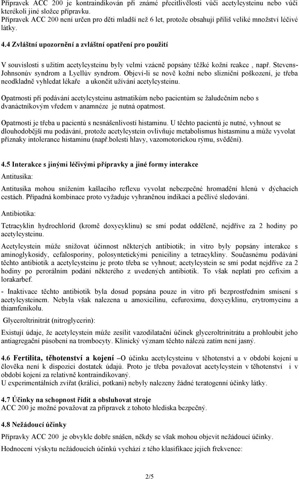 4 Zvláštní upozornění a zvláštní opatření pro použití V souvislosti s užitím acetylcysteinu byly velmi vzácně popsány těžké kožní reakce, např. Stevens- Johnsonův syndrom a Lyellův syndrom.