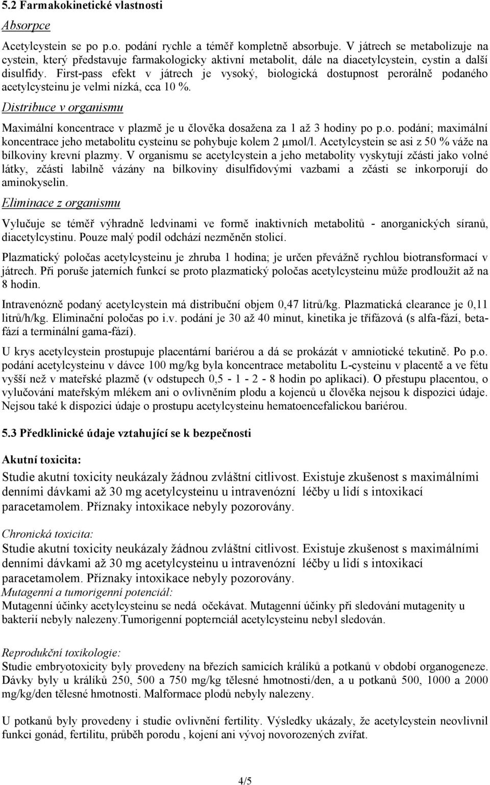 First-pass efekt v játrech je vysoký, biologická dostupnost perorálně podaného acetylcysteinu je velmi nízká, cca 10 %.