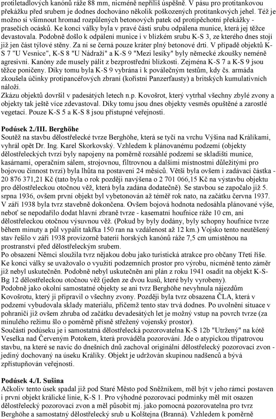 Podobně došlo k odpálení munice i v blízkém srubu K-S 3, ze kterého dnes stojí již jen část týlové stěny. Za ní se černá pouze kráter plný betonové drti.