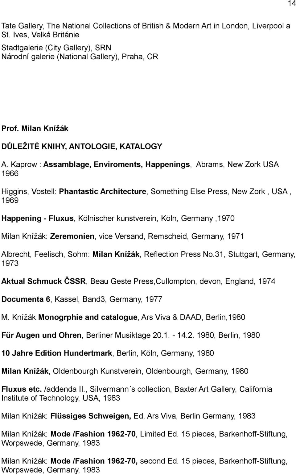 Kaprow : Assamblage, Enviroments, Happenings, Abrams, New Zork USA 1966 Higgins, Vostell: Phantastic Architecture, Something Else Press, New Zork, USA, 1969 Happening - Fluxus, Kölnischer