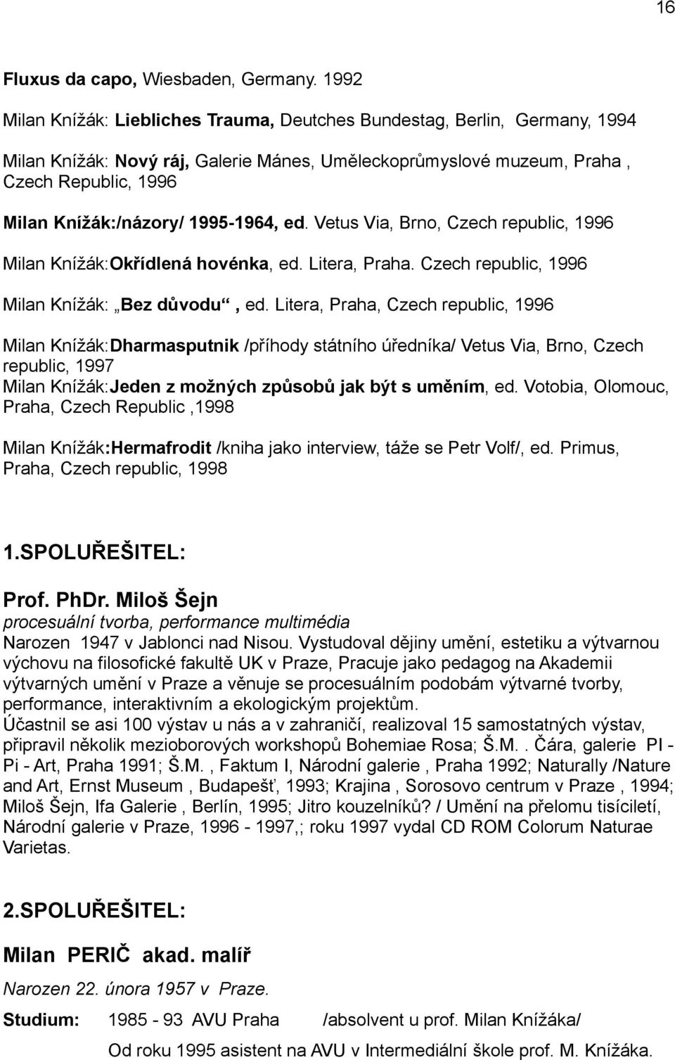 1995-1964, ed. Vetus Via, Brno, Czech republic, 1996 Milan Knížák:Okřídlená hovénka, ed. Litera, Praha. Czech republic, 1996 Milan Knížák: Bez důvodu, ed.