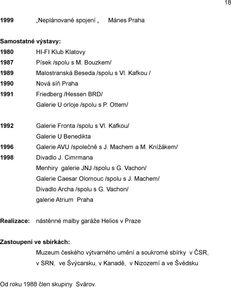 Machem a M. Knížákem/ 1998 Divadlo J. Cimrmana Menhiry galerie JNJ /spolu s G. Vachon/ Galerie Caesar Olomouc /spolu s J. Machem/ Divadlo Archa /spolu s G.