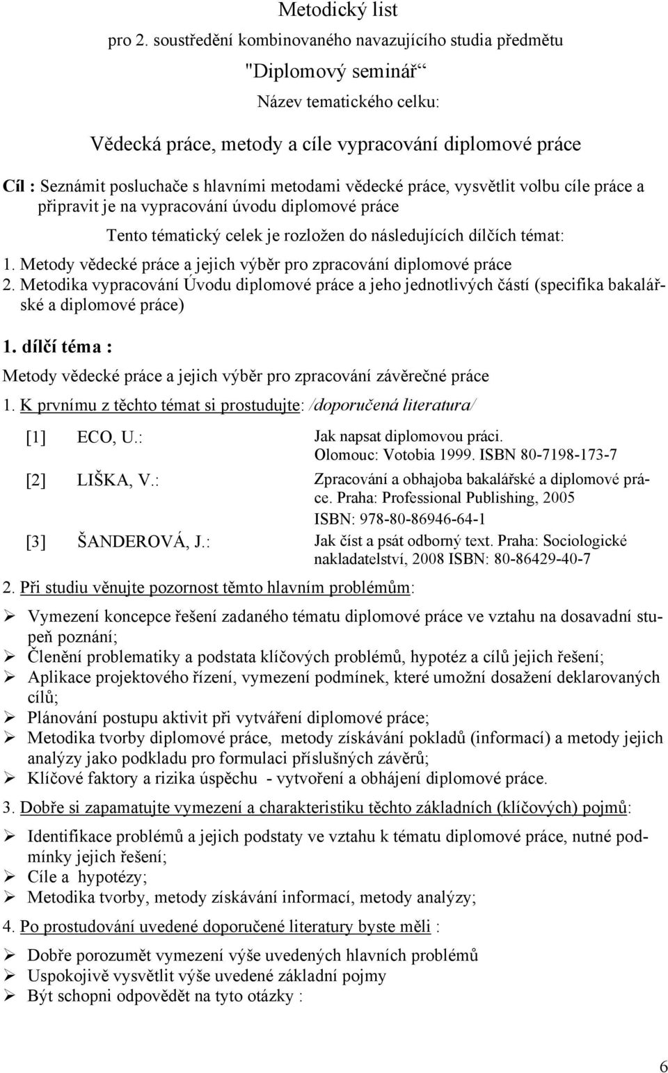 metodami vědecké práce, vysvětlit volbu cíle práce a připravit je na vypracování úvodu diplomové práce Tento tématický celek je rozložen do následujících dílčích témat: 1.