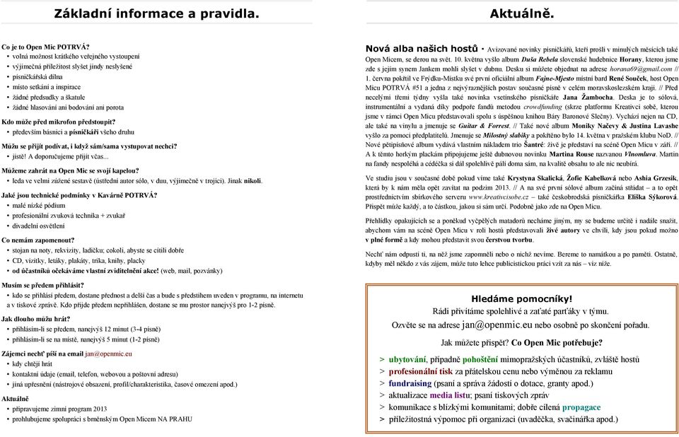 Kdo může před mikrofon předstoupit? především básnici a písničkáři všeho druhu Můžu se přijít podívat, i když sám/sama vystupovat nechci? jistě! A doporučujeme přijít včas.