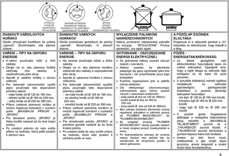Pro dokonalé (ekonomické) využití plynu používejte tyto doporučené průměry nádob: - malý hořák od Ø 120 do 160 mm, - střední hořák od Ø 160 do 220 mm, - velký hořák od Ø 220 do 280 mm.