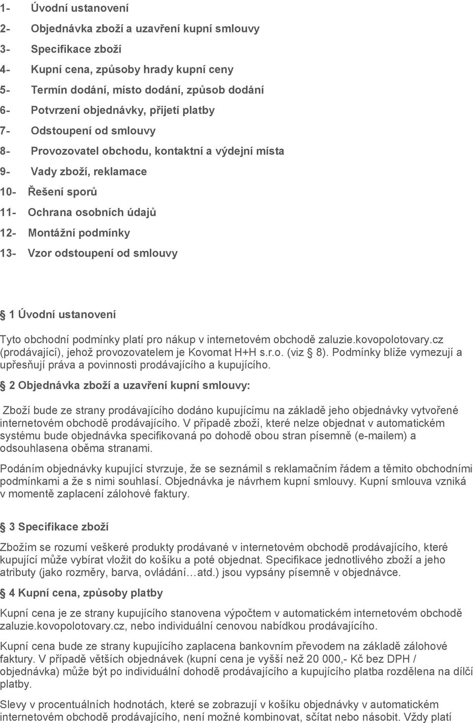 odstoupení od smlouvy 1 Úvodní ustanovení Tyto obchodní podmínky platí pro nákup v internetovém obchodě zaluzie.kovopolotovary.cz (prodávající), jehož provozovatelem je Kovomat H+H s.r.o. (viz 8).