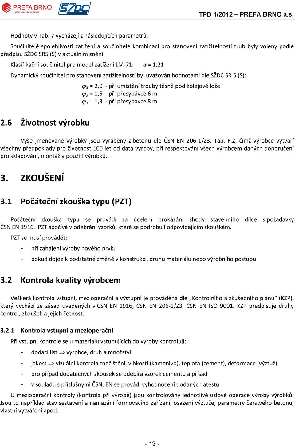 Klasifikační součinitel pro model zatížení LM71: α = 1,21 Dynamický součinitel pro stanovení zatížitelností byl uvažován hodnotami dle SŽDC SR 5 (S): φ 3 = 2,0 při umístění trouby těsně pod kolejové