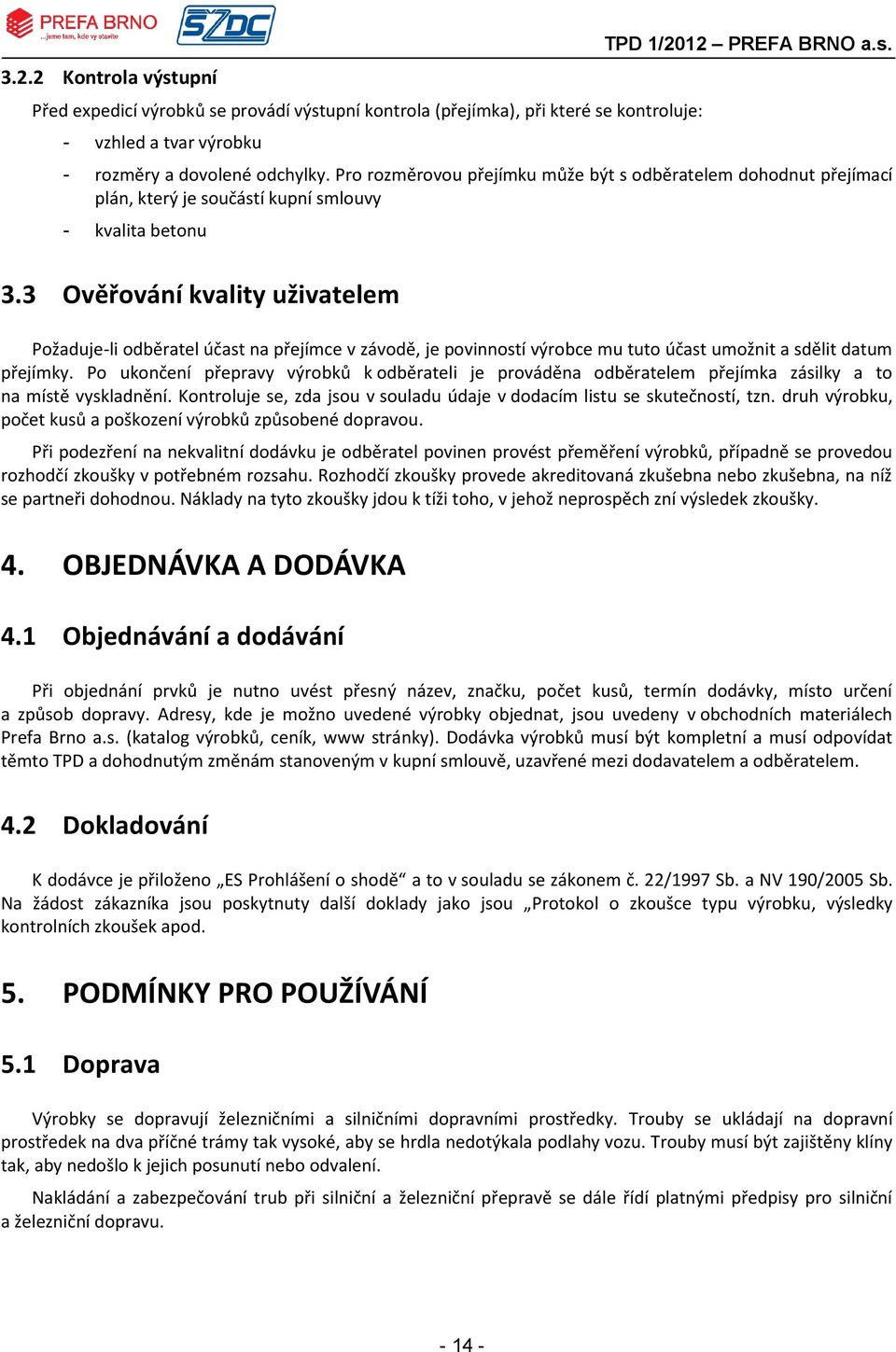 3 Ověřování kvality uživatelem Požadujeli odběratel účast na přejímce v závodě, je povinností výrobce mu tuto účast umožnit a sdělit datum přejímky.