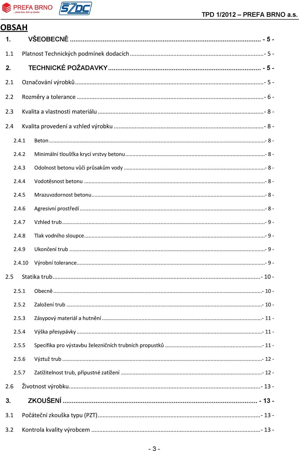 .. 8 2.4.5 Mrazuvzdornost betonu... 8 2.4.6 Agresivní prostředí... 8 2.4.7 Vzhled trub... 9 2.4.8 Tlak vodního sloupce... 9 2.4.9 Ukončení trub... 9 2.4.10 Výrobní tolerance... 9 2.5 Statika trub.