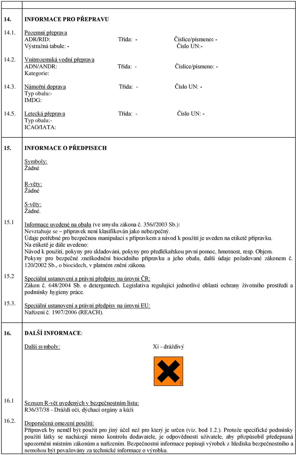 doprava Třída: - Číslo UN: - Typ obalu:- IMDG: Letecká přeprava Třída: - Číslo UN: - Typ obalu:- ICAO/IATA: 15. INFORMACE O PŘEDPISECH Symboly: Žádné R-věty: Žádné S-věty: Žádné. 15.1 15.2 15.3.