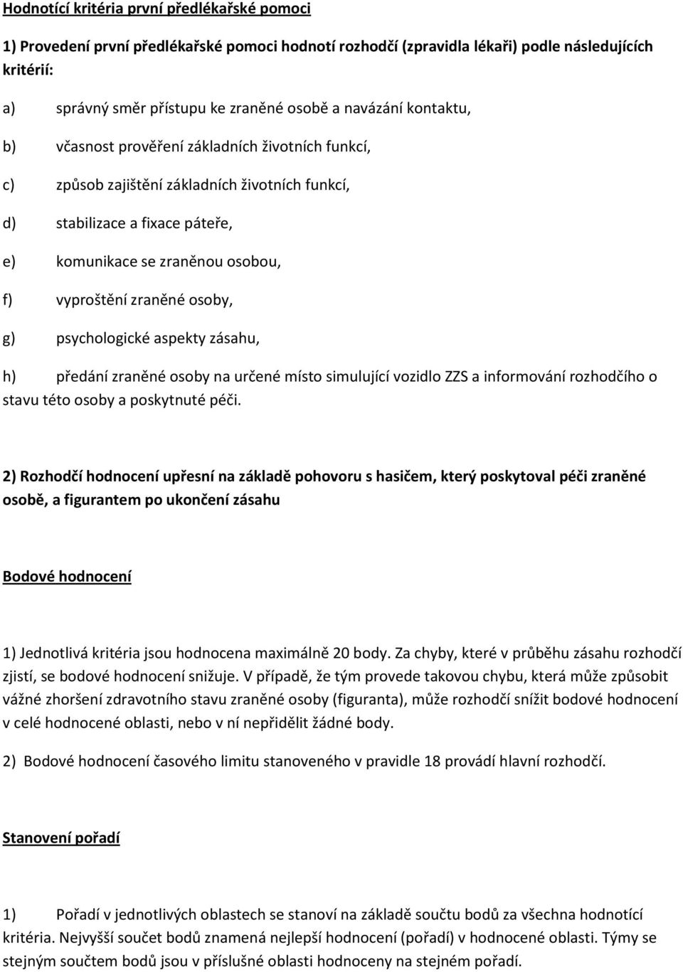 zraněné osoby, g) psychologické aspekty zásahu, h) předání zraněné osoby na určené místo simulující vozidlo ZZS a informování rozhodčího o stavu této osoby a poskytnuté péči.