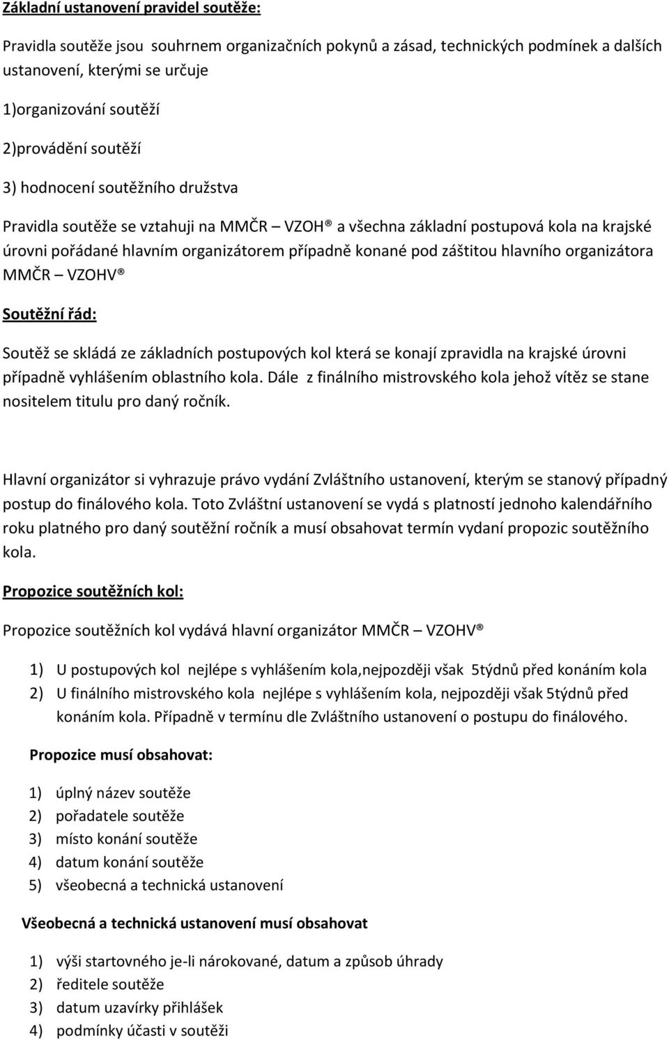 hlavního organizátora MMČR VZOHV Soutěžní řád: Soutěž se skládá ze základních postupových kol která se konají zpravidla na krajské úrovni případně vyhlášením oblastního kola.